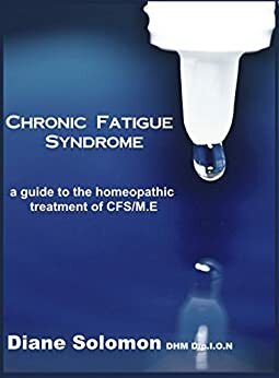 Chronic Fatigue Syndrome: A Guide to the Homeopathic Treatment of CFS/M.E. by Diane Solomon
