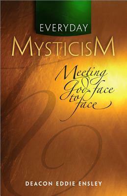 Everyday Mysticism: Meeting God Face to Face by Eddie Ensley