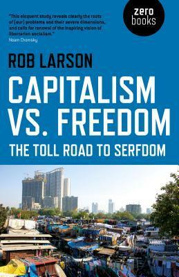 Capitalism vs. Freedom: The Toll Road to Serfdom by Rob Larson