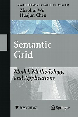 Semantic Grid: Model, Methodology, and Applications by Huajun Chen, Zhaohui Wu