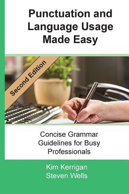 Punctuation and Language Usage Made Easy: Concise Grammar Guidelines for Busy Professionals by Kim Kerrigan, Steven Wells
