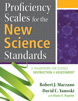Proficiency Scales for the New Science Standards: A Framework for Science Instruction and Assessment by Robert J. Marzano, David C. Yanoski