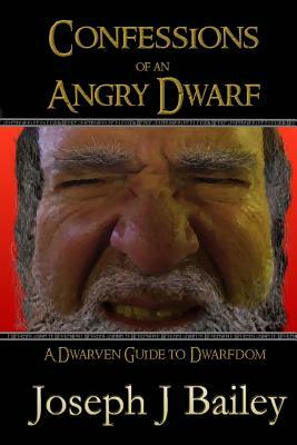 Confessions of an Angry Dwarf: A Dwarven Guide to Dwarfdom by Joseph J. Bailey