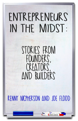 Entrepreneurs in the Midst: Stories from Founders, Creators, and Builders by Joe Flood, Renny McPherson