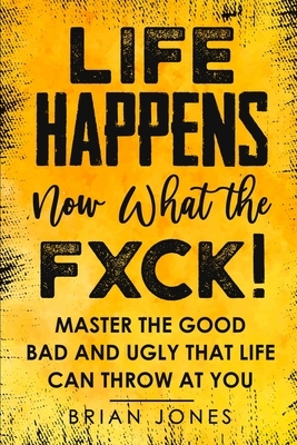 Life Happens now what the Fxck by Brian W. Jones