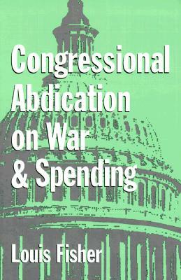 Congressional Abdication on War and Spending by Louis Fisher