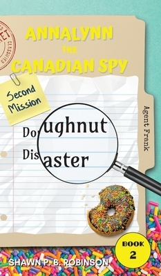 Annalynn the Canadian Spy: Doughnut Disaster by Shawn P. B. Robinson