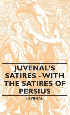 Juvenal's Satires - With the Satires of Persius by Juvenal