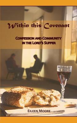 Within This Covenant: Confession and Community in the Lord's Supper by Eileen Moore