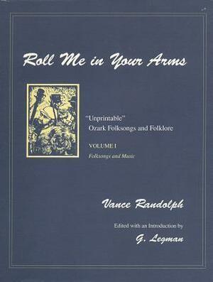 Roll Me in Your Arms: Unprintable Ozark Folksongs and Folklore, Volume I, Folksongs and Music by Gershon Legman, Vance Randolph