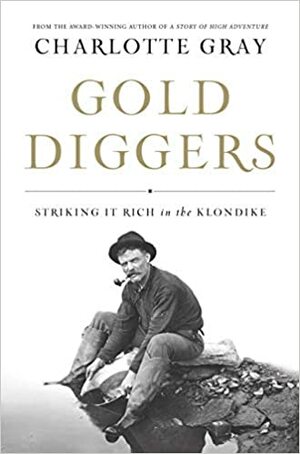 Gold Diggers: Striking it Rich in the Klondike by Charlotte Gray