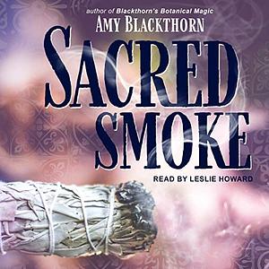 Sacred Smoke: Clear Away Negative Energies and Purify Body, Mind, and Spirit by Amy Blackthorn