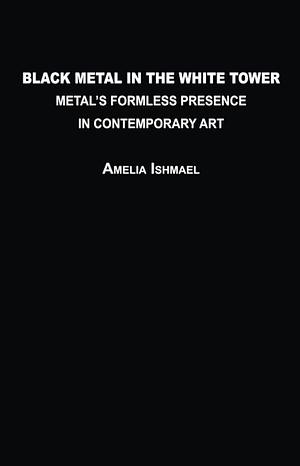 Black Metal in the White Tower: Metal's Formless Presence in Contemporary Art by Amelia Ishmael