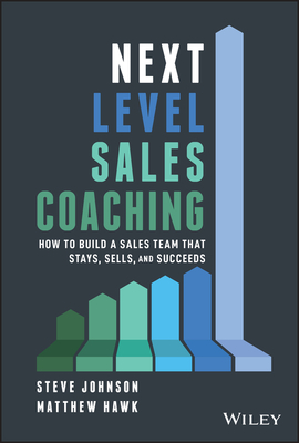Next Level Sales Coaching: How to Build a Sales Team That Stays, Sells, and Succeeds by Matthew Hawk, Steve Johnson