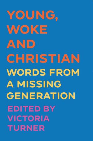Young, Woke and Christian: Words from a Missing Generation by Victoria Turner