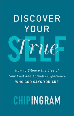 Discover Your True Self: How to Silence the Lies of Your Past and Actually Experience Who God Says You Are by Chip Ingram