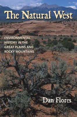 The Natural West: Environmental History in the Great Plains and Rocky Mountains by Dan Flores
