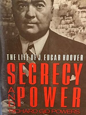 Secrecy and Power: The Life of J. Edgar Hoover by Richard Gid Powers