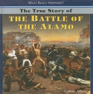 The True Story of the Battle of the Alamo by Colleen Adams