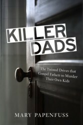 Killer Dads: The Twisted Drives that Compel Fathers to Murder Their Own Kids by Mary Papenfuss