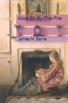 Alice Sit-By-The-Fire by J.M. Barrie