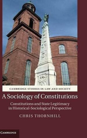 A Sociology of Constitutions: Constitutions and State Legitimacy in Historical- Sociological Perspective by Chris Thornhill