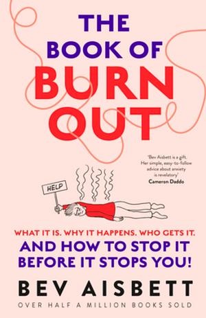 The Book of Burnout: What it is, why it happens, who gets it, and how to stop it before it stops you! by Bev Aisbett, Bev Aisbett