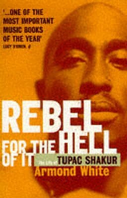 Rebel for the Hell of It: The Life of Tupac Shakur by Armond White