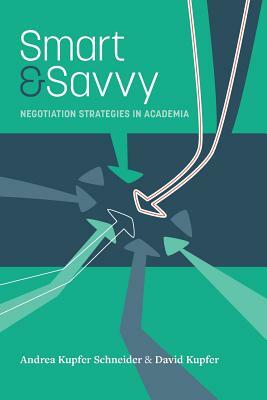 Smart & Savvy: Negotiation Strategies in Academia by David Kupfer, Andrea Kupfer Schneider