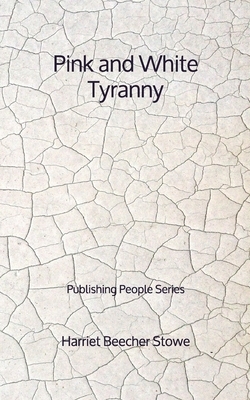 Pink and White Tyranny - Publishing People Series by Harriet Beecher Stowe