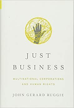 Just Business: Multinational Corporations and Human Rights by John Ruggie