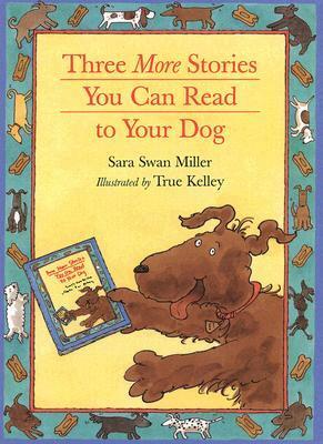 Three More Stories You Can Read to Your Dog by Sara Swan Miller, True Kelley