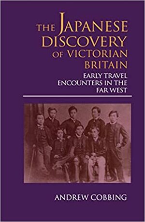 The Japanese Discovery Of Victorian Britain: Early Travel Encounters In The Far West by Andrew Cobbing