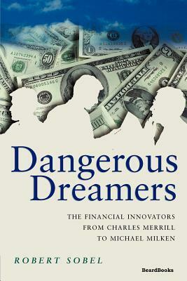 Dangerous Dreamers: The Financial Innovators from Charles Merrill to Michael Milken by Robert Sobel