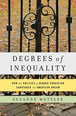 Degrees of Inequality: How the Politics of Higher Education Sabotaged the American Dream by Suzanne Mettler