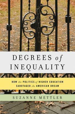 Degrees of Inequality: How the Politics of Higher Education Sabotaged the American Dream by Suzanne Mettler