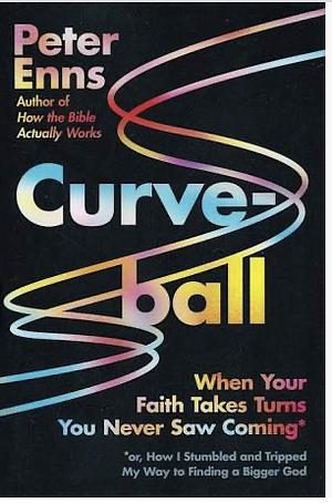 Curveball: When Your Faith Takes Turns You Never Saw Coming (or How I Stumbled and Tripped My Way to Finding a Bigger God) by Peter Enns