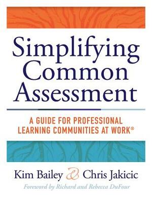 Simplifying Common Assessment: A Guide for Professional Learning Communities at Work(tm) [how Teadchers Can Develop Effective and Efficient Assessmen by Kim Bailey, Chris Jakicic