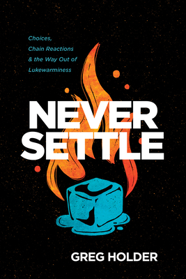 Never Settle: Choices, Chain Reactions, and the Way Out of Lukewarminess by Greg Holder