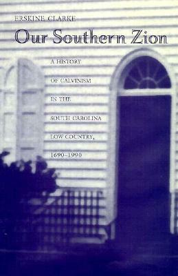 Our Southern Zion: A History of Calvinism in the South Caolina Low Country, 1690-1990 by Erskine Clarke