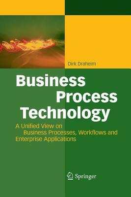 Business Process Technology: A Unified View on Business Processes, Workflows and Enterprise Applications by Dirk Draheim