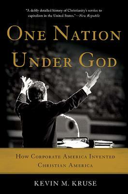 One Nation Under God: How Corporate America Invented Christian America by Kevin M. Kruse