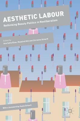 Aesthetic Labour: Rethinking Beauty Politics in Neoliberalism by Rosalind Gill, Ana Sofia Elias, Christina Scharff