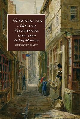 Metropolitan Art and Literature, 1810-1840: Cockney Adventures by Gregory Dart