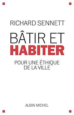 Bâtir et habiter : Pour une éthique de la ville by Richard Sennett, Richard Sennett, Astrid Von Busekist