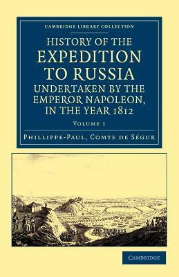 History of the Expedition to Russia, Undertaken by the Emperor Napoleon, in the Year 1812 by Phillippe-Paul Comte De Segur, Phillippe-Paul Comte De S. Gur
