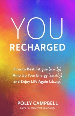 You, Recharged: How to Beat Fatigue (Mostly), Amp Up Your Energy (Usually), and Enjoy Life Again (Always) by Polly Campbell