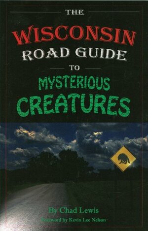 The Wisconsin Road Guide to Mysterious Creatures by Kevin Nelson