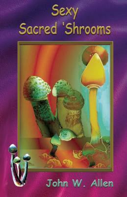 Sexy Sacred Mushrooms by John W. Allen