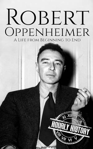 Robert Oppenheimer: A Life from Beginning to End by Hourly History, Hourly History